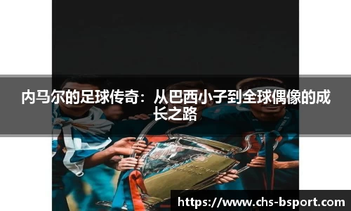 内马尔的足球传奇:从巴西小子到全球偶像的成长之路