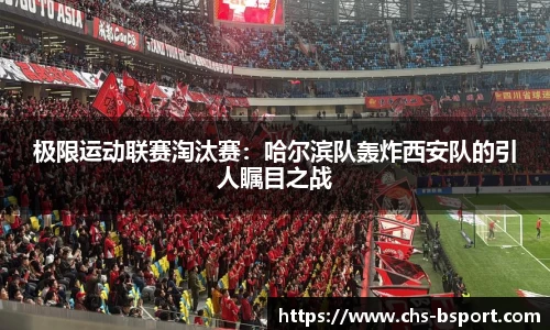 极限运动联赛淘汰赛：哈尔滨队轰炸西安队的引人瞩目之战