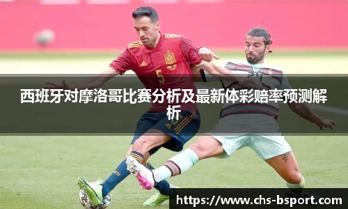 西班牙对摩洛哥比赛分析及最新体彩赔率预测解析